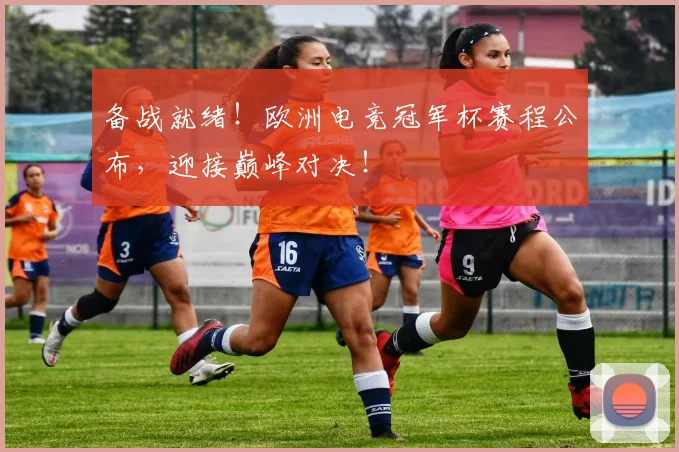 备战就绪！欧洲电竞冠军杯赛程公布，迎接巅峰对决！