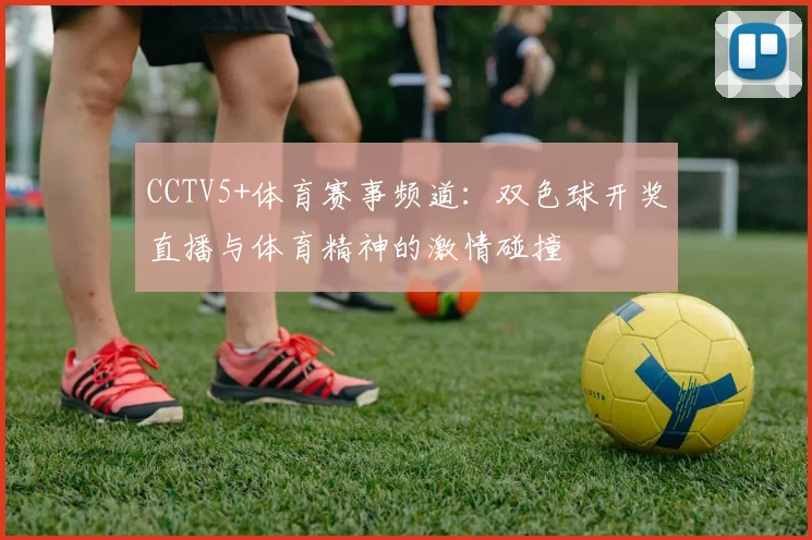CCTV5+体育赛事频道：双色球开奖直播与体育精神的激情碰撞