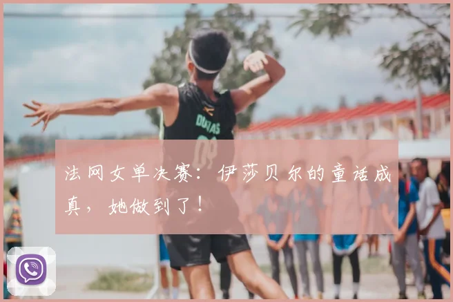 法网女单决赛:伊莎贝尔的童话成真,她做到了!